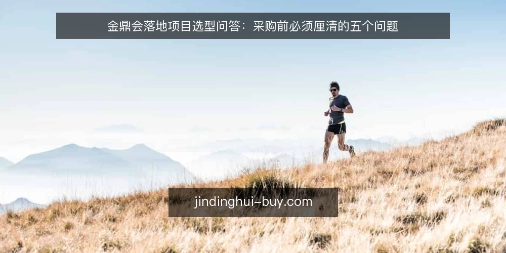 金鼎会落地项目选型问答:采购前必须厘清的五个问题 — 金鼎会项目需要解决什么问题? 配图