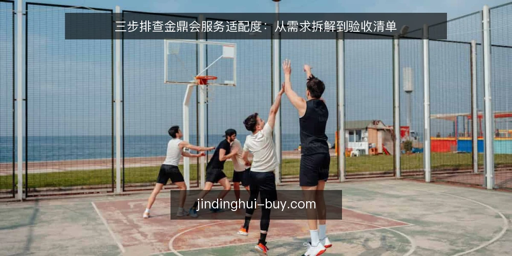 三步排查金鼎会服务适配度：从需求拆解到验收清单 — 第一步：明确你的使用场景与目标 配图