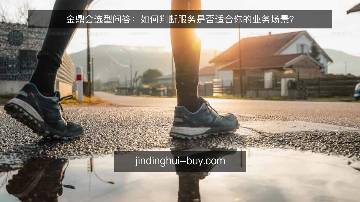 金鼎会选型问答：如何判断服务是否适合你的业务场景？