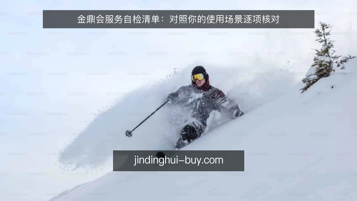金鼎会服务自检清单：对照你的使用场景逐项核对
