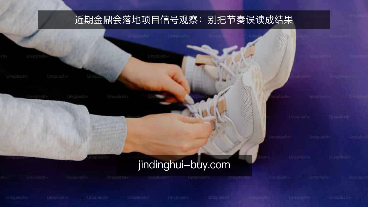 近期金鼎会落地项目信号观察：别把节奏误读成结果