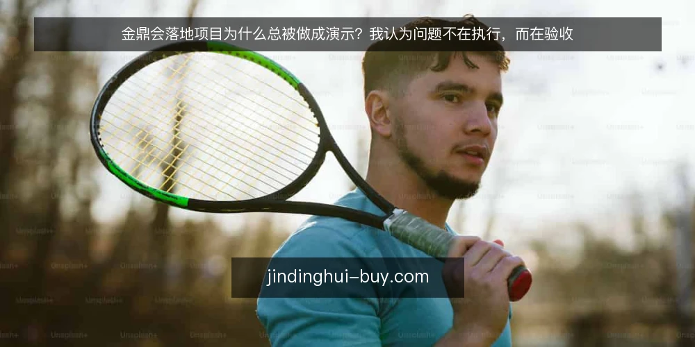 金鼎会落地项目为什么总被做成演示？我认为问题不在执行，而在验收 — 落地项目为何反复沦为演示工程 配图