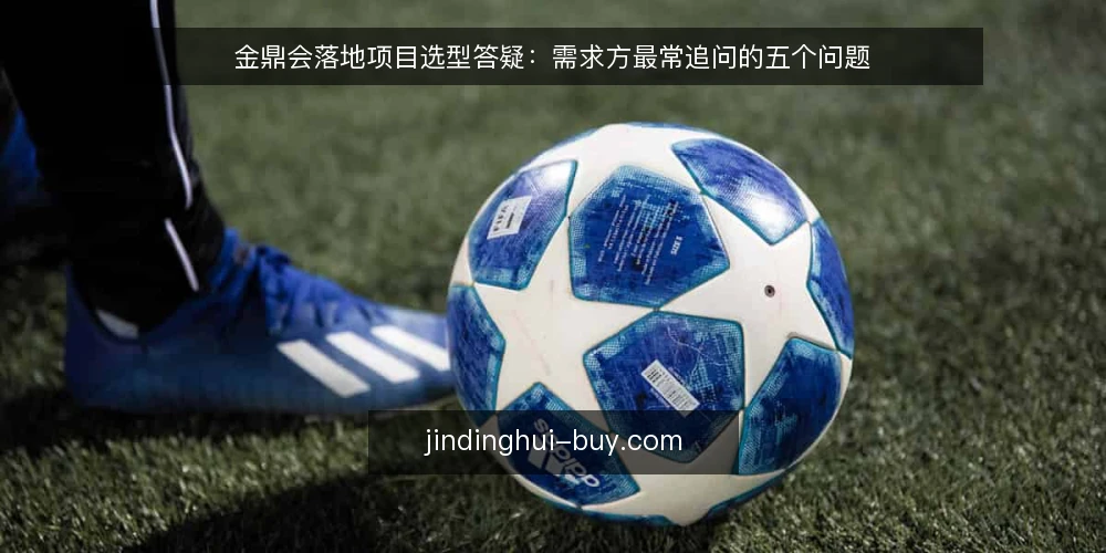 金鼎会落地项目选型答疑：需求方最常追问的五个问题 — 金鼎会落地项目到底要解决什么问题？ 配图