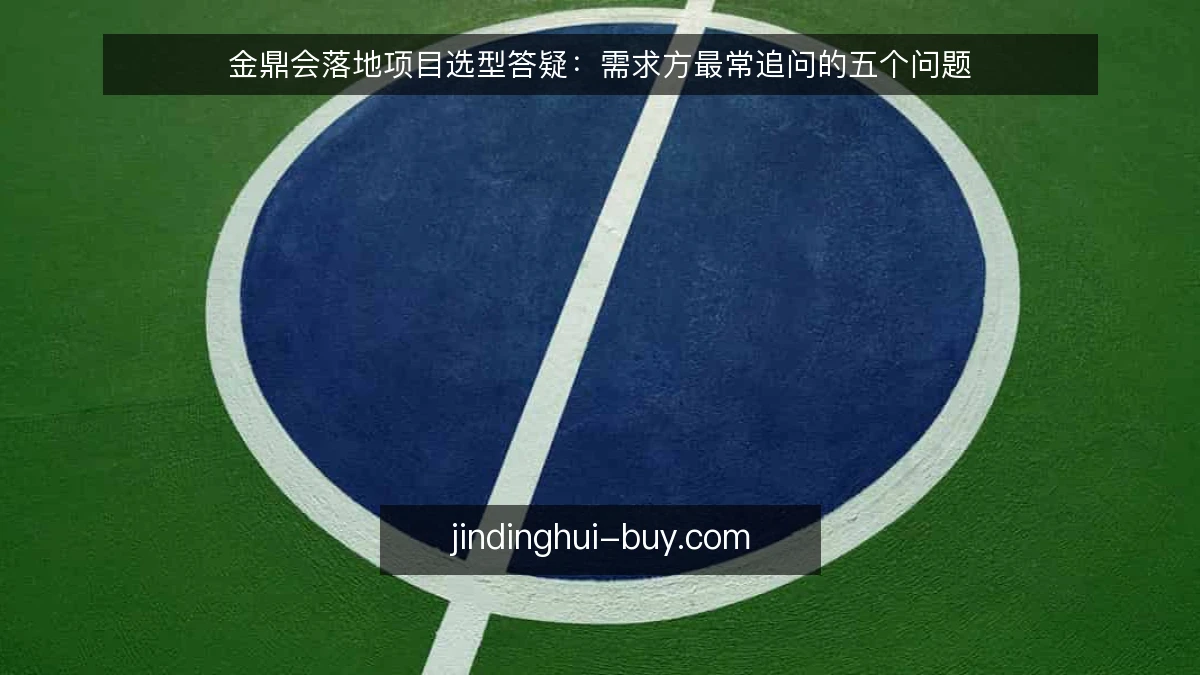 金鼎会落地项目选型答疑：需求方最常追问的五个问题
