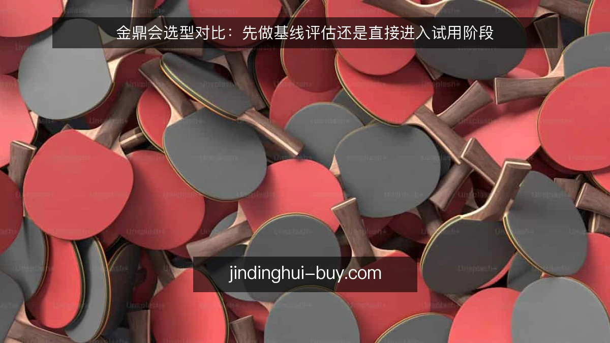 金鼎会选型对比：先做基线评估还是直接进入试用阶段